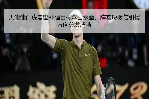 天津津门虎夏窗补强目标浮出水面，阵容短板与引援方向愈发清晰